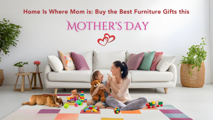 Home Is Where Mom is: Buy the Best Furniture Gifts this Mother's Day