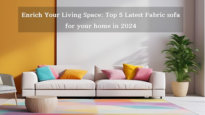 Enrich Your Living Space: Top 5 Latest Fabric sofa for your home in 2024