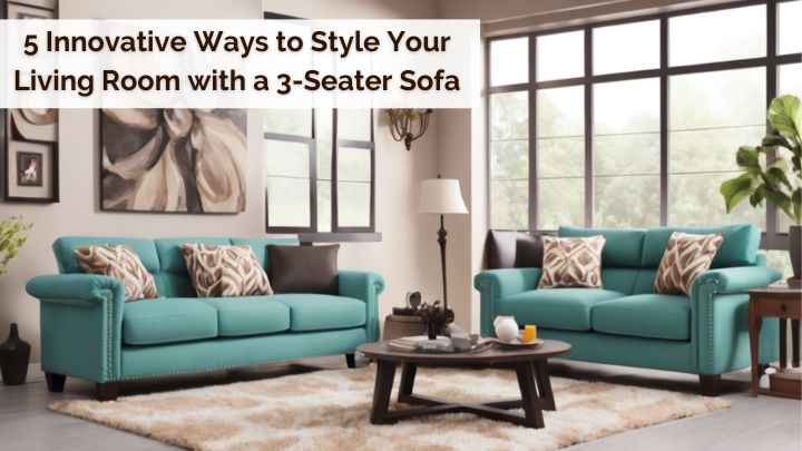 5 Innovative Ways to Style Your Living Room with a 3-Seater Sofa